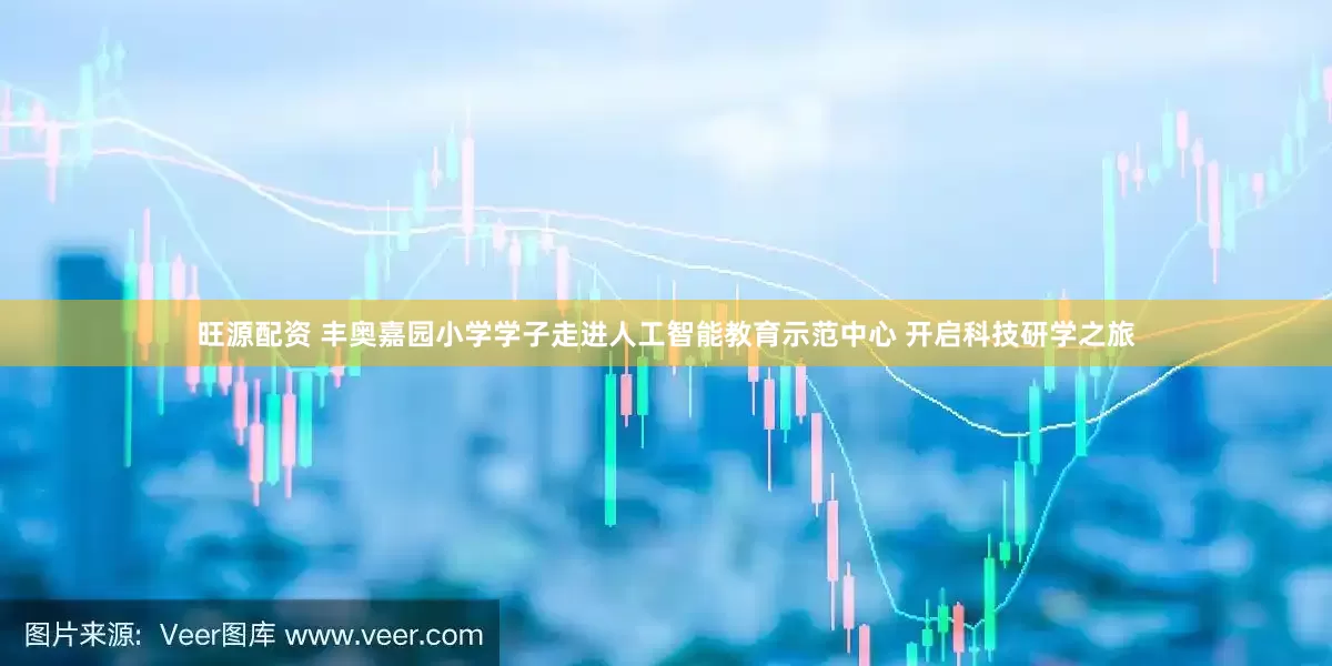 旺源配资 丰奥嘉园小学学子走进人工智能教育示范中心 开启科技研学之旅