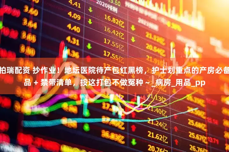 柏瑞配资 抄作业！地坛医院待产包红黑榜，护士划重点的产房必备品 + 禁带清单，按这打包不做冤种～_病房_用品_pp