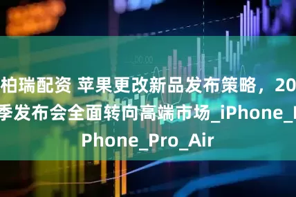 柏瑞配资 苹果更改新品发布策略，2026年秋季发布会全面转向高端市场_iPhone_Pro_Air