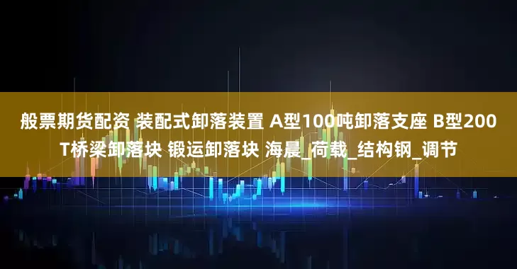 般票期货配资 装配式卸落装置 A型100吨卸落支座 B型200T桥梁卸落块 锻运卸落块 海晨_荷载_结构钢_调节
