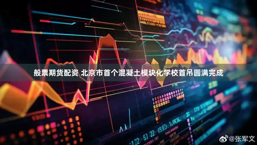 般票期货配资 北京市首个混凝土模块化学校首吊圆满完成