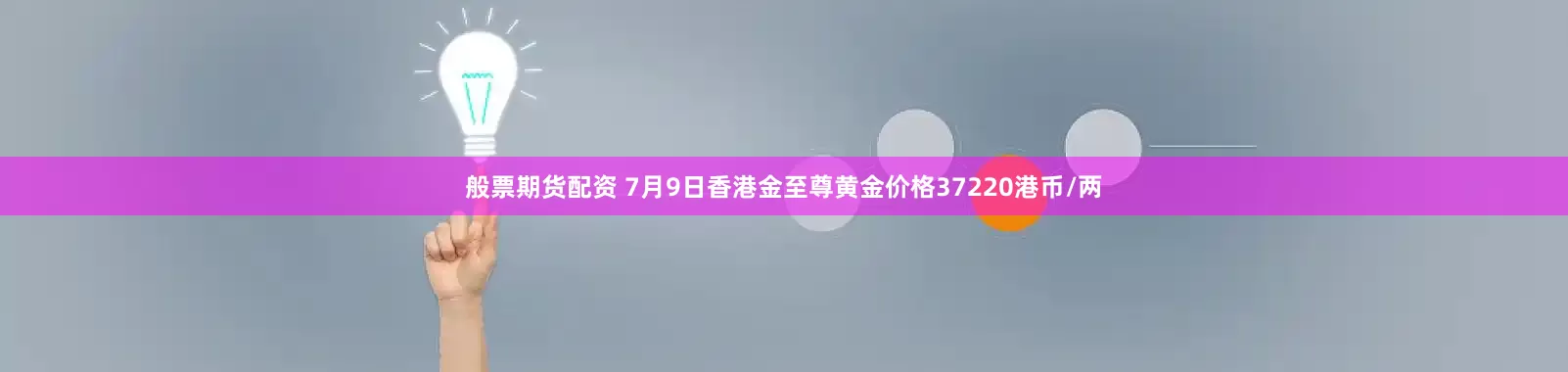般票期货配资 7月9日香港金至尊黄金价格37220港币/两