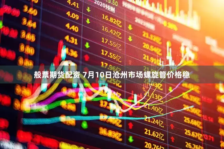 般票期货配资 7月10日沧州市场螺旋管价格稳