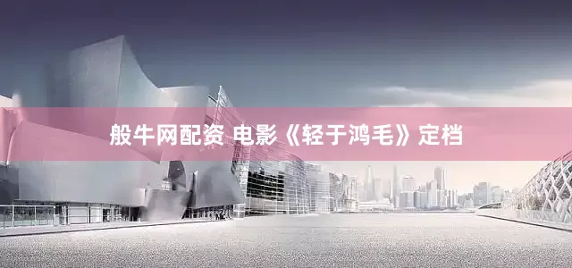 般牛网配资 电影《轻于鸿毛》定档