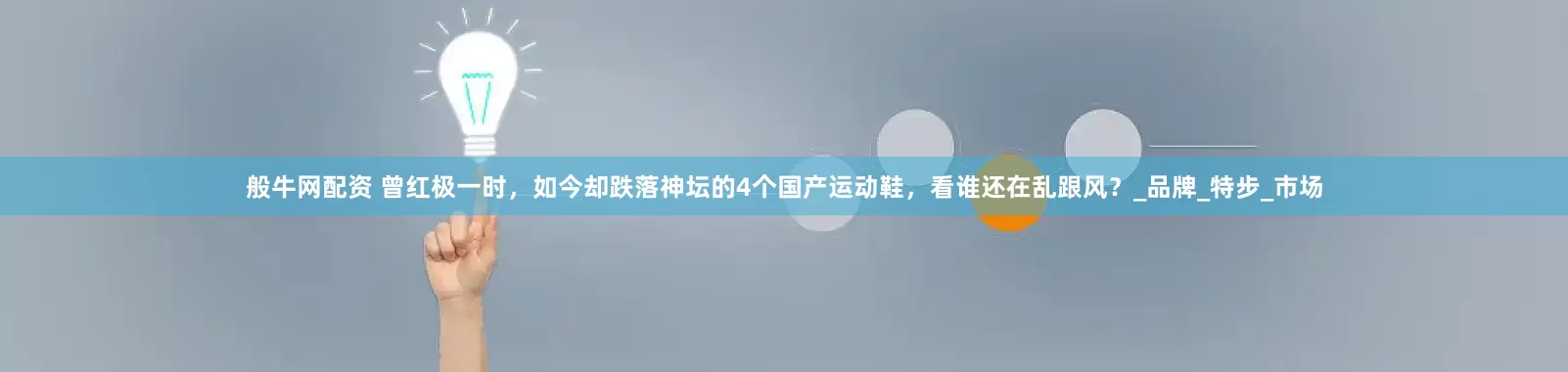 般牛网配资 曾红极一时，如今却跌落神坛的4个国产运动鞋，看谁还在乱跟风？_品牌_特步_市场