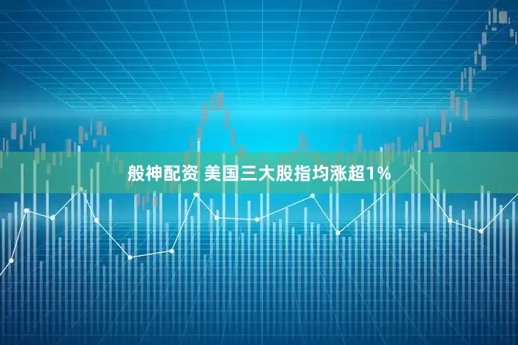 般神配资 美国三大股指均涨超1%