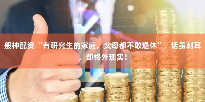 般神配资 “有研究生的家庭，父母都不敢退休”，话虽刺耳，却格外现实！
