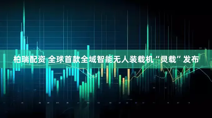 柏瑞配资 全球首款全域智能无人装载机“灵载”发布
