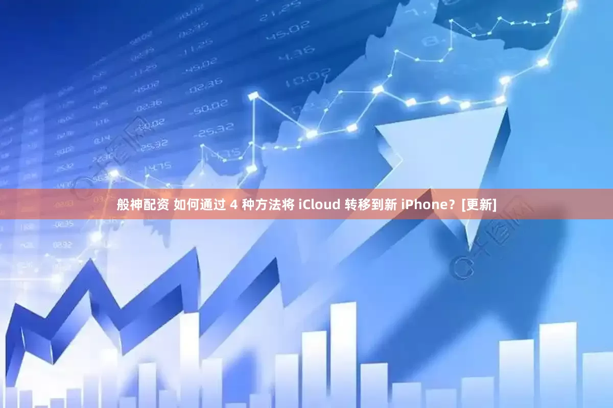 般神配资 如何通过 4 种方法将 iCloud 转移到新 iPhone？[更新]