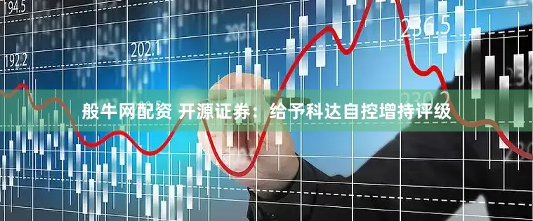 般牛网配资 开源证券：给予科达自控增持评级