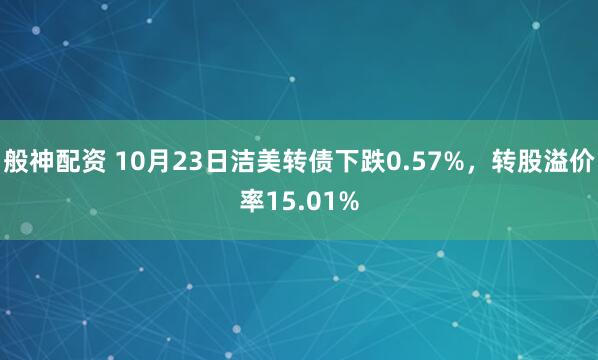 般神配资 10月23日洁美转债下跌0.57%，转股溢价率15.01%