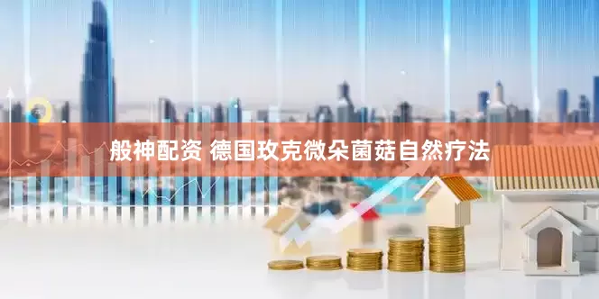 般神配资 德国玫克微朵菌菇自然疗法