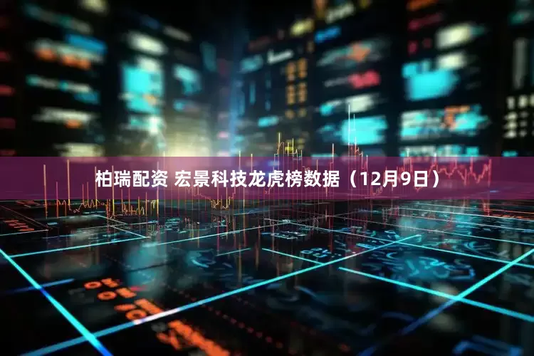 柏瑞配资 宏景科技龙虎榜数据（12月9日）
