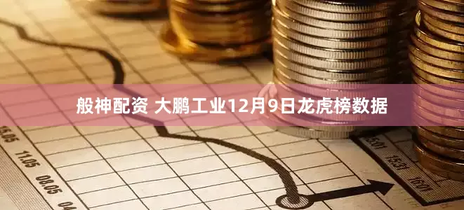 般神配资 大鹏工业12月9日龙虎榜数据