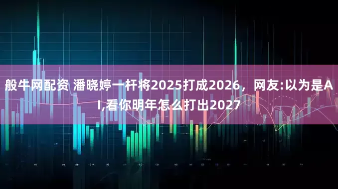 般牛网配资 潘晓婷一杆将2025打成2026，网友:以为是AI,看你明年怎么打出2027
