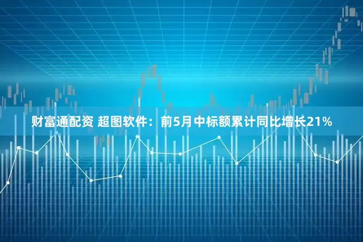 财富通配资 超图软件：前5月中标额累计同比增长21%