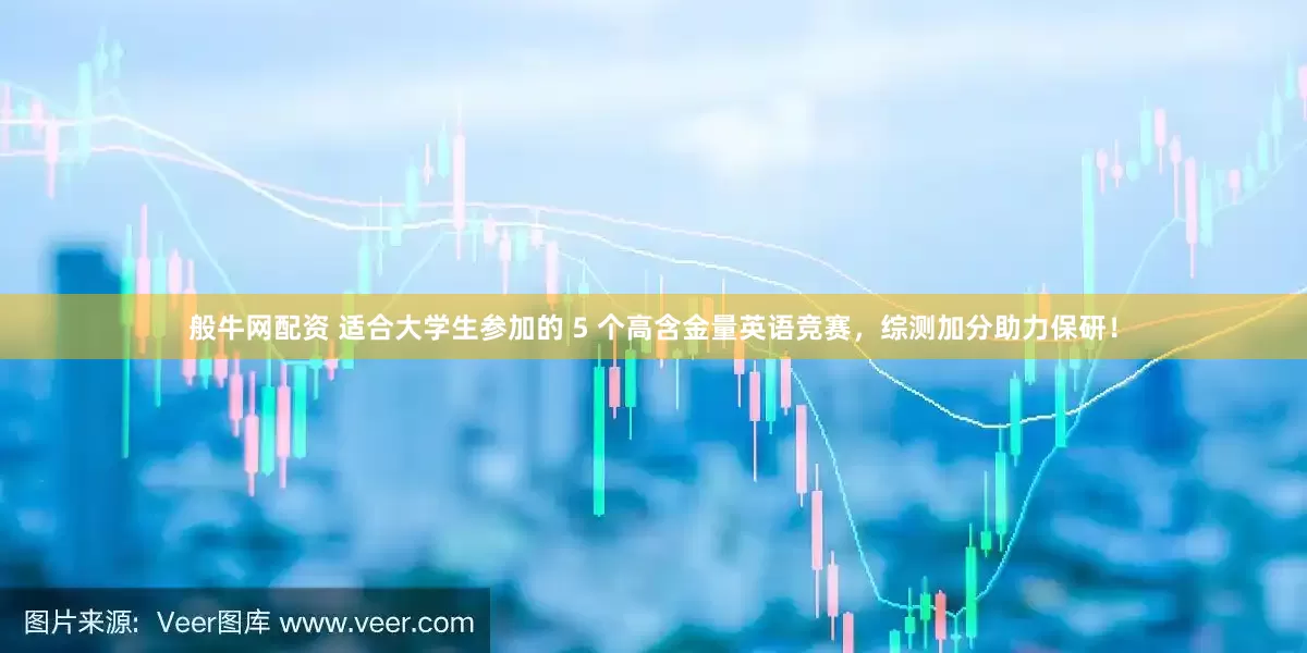 般牛网配资 适合大学生参加的 5 个高含金量英语竞赛，综测加分助力保研！