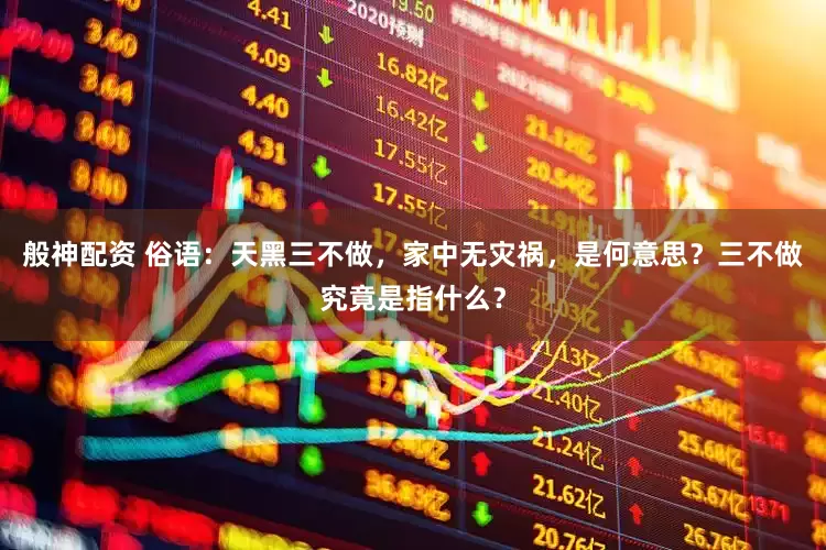 般神配资 俗语：天黑三不做，家中无灾祸，是何意思？三不做究竟是指什么？
