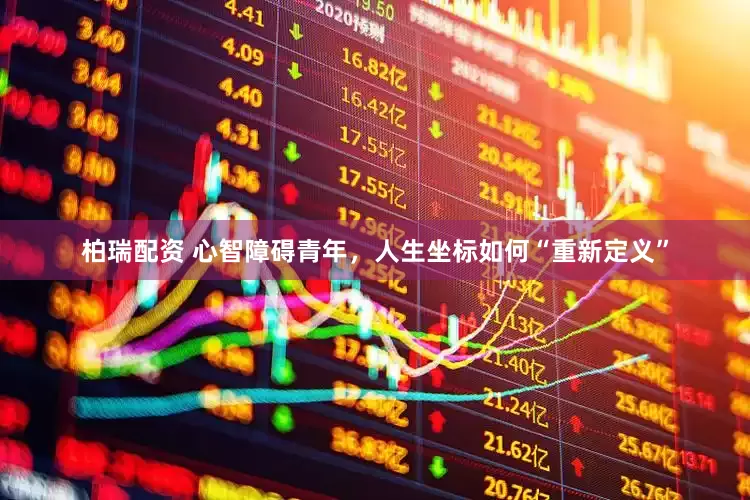 柏瑞配资 心智障碍青年，人生坐标如何“重新定义”