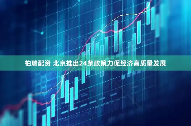 柏瑞配资 北京推出24条政策力促经济高质量发展