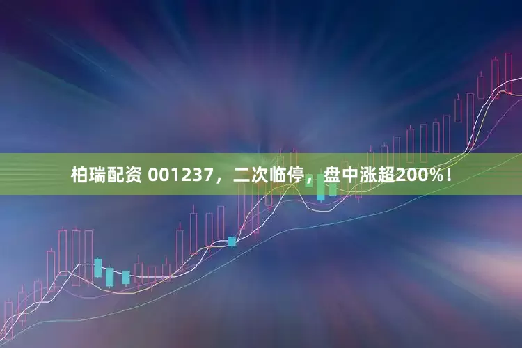柏瑞配资 001237，二次临停，盘中涨超200%！